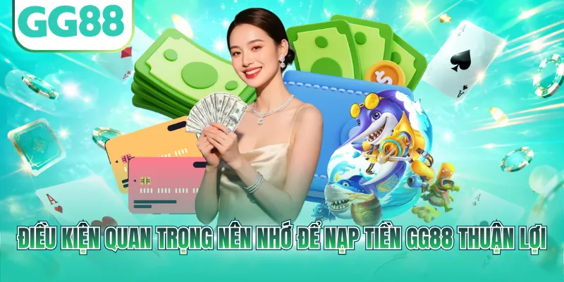 Điều kiện quan trọng nên nhớ để nạp tiền GG88 thuận lợi