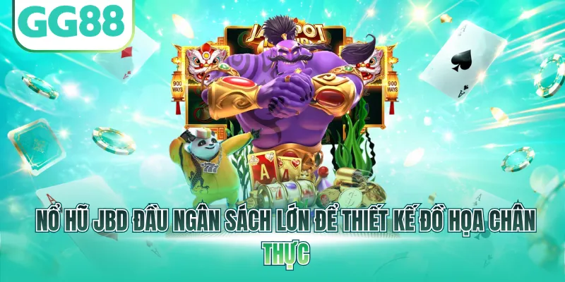 Nổ Hũ JBD đầu ngân sách lớn để thiết kế đồ họa chân thực